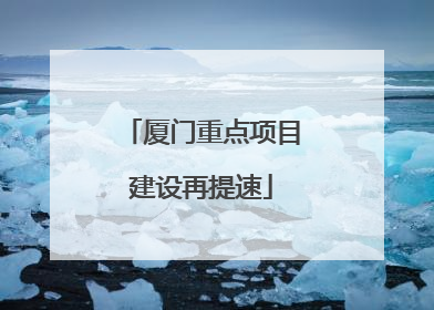 厦门重点项目建设再提速