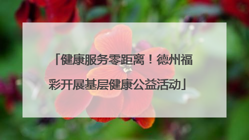 健康服务零距离！德州福彩开展基层健康公益活动