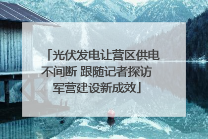 光伏发电让营区供电不间断 跟随记者探访军营建设新成效