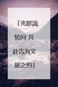 光影流转间 共赴青海文旅之约