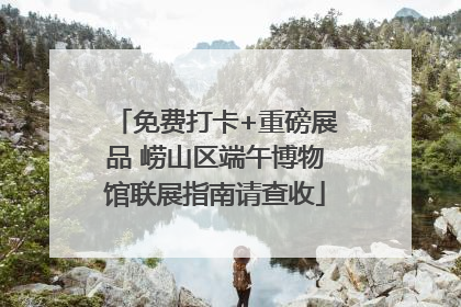 免费打卡+重磅展品 崂山区端午博物馆联展指南请查收