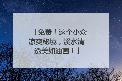 免费！这个小众凉爽秘境，溪水清透美如油画！