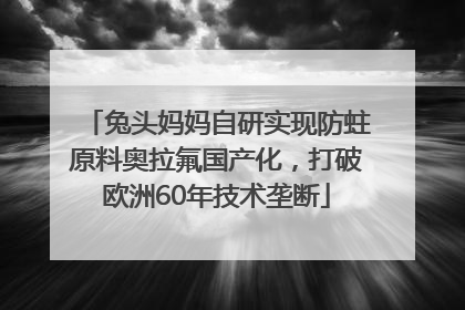 兔头妈妈自研实现防蛀原料奥拉氟国产化，打破欧洲60年技术垄断