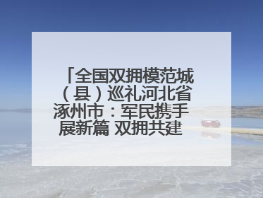 全国双拥模范城（县）巡礼河北省涿州市：军民携手展新篇 双拥共建续辉煌