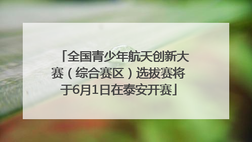 全国青少年航天创新大赛（综合赛区）选拔赛将于6月1日在泰安开赛