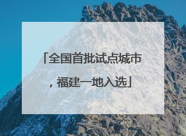 全国首批试点城市，福建一地入选