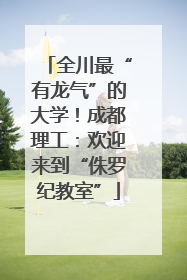 全川最“有龙气”的大学！成都理工：欢迎来到“侏罗纪教室”