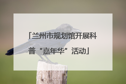 兰州市规划馆开展科普“嘉年华”活动