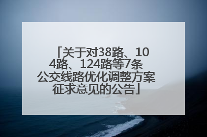 关于对38路、104路、124路等7条公交线路优化调整方案征求意见的公告