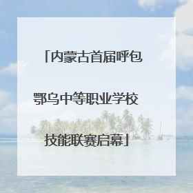 内蒙古首届呼包鄂乌中等职业学校技能联赛启幕