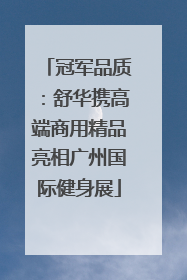 冠军品质：舒华携高端商用精品亮相广州国际健身展