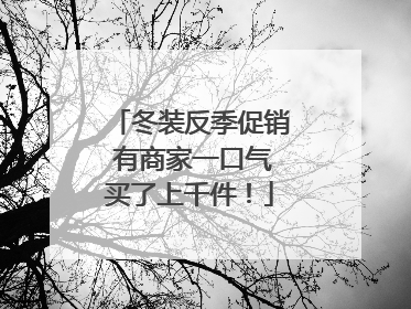 冬装反季促销 有商家一口气买了上千件！