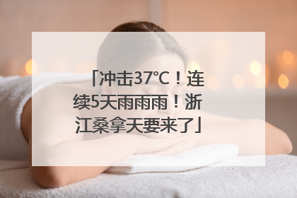 冲击37℃！连续5天雨雨雨！浙江桑拿天要来了