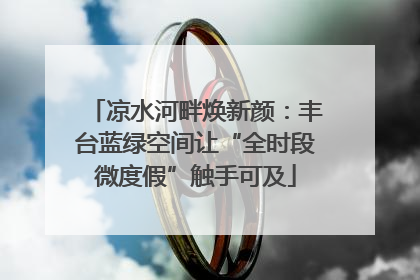 凉水河畔焕新颜：丰台蓝绿空间让“全时段微度假”触手可及