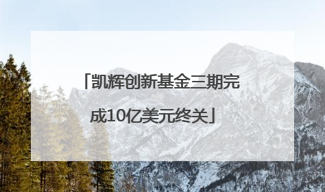 凯辉创新基金三期完成10亿美元终关