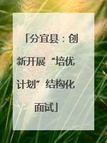 分宜县：创新开展“培优计划”结构化面试