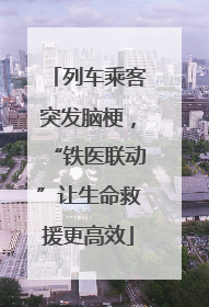 列车乘客突发脑梗，“铁医联动”让生命救援更高效