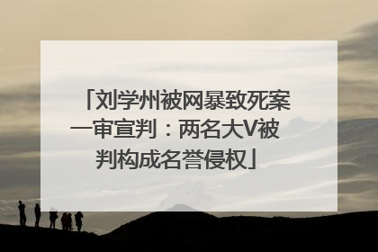 刘学州被网暴致死案一审宣判：两名大V被判构成名誉侵权