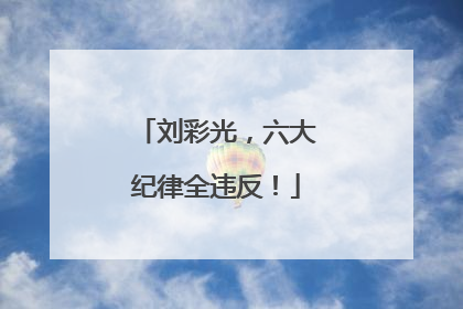 刘彩光，六大纪律全违反！