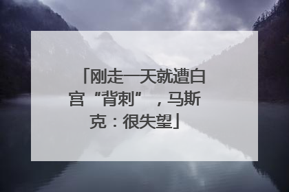 刚走一天就遭白宫“背刺”，马斯克：很失望