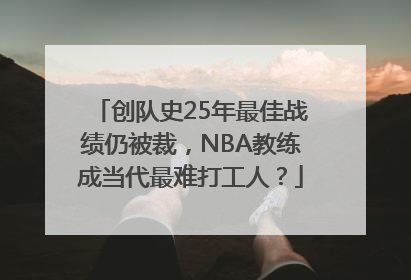 创队史25年最佳战绩仍被裁，NBA教练成当代最难打工人？