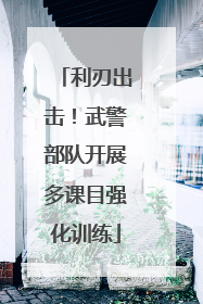 利刃出击！武警部队开展多课目强化训练