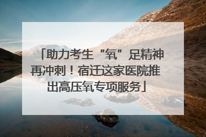 助力考生“氧”足精神再冲刺！宿迁这家医院推出高压氧专项服务