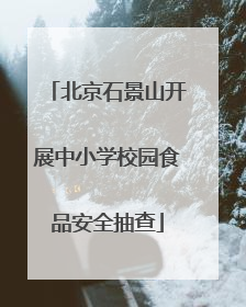 北京石景山开展中小学校园食品安全抽查