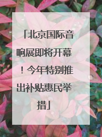 北京国际音响展即将开幕！今年特别推出补贴惠民举措