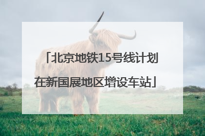 北京地铁15号线计划在新国展地区增设车站