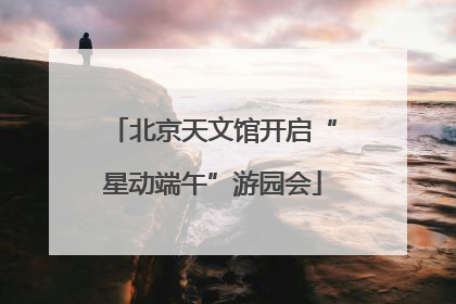 北京天文馆开启“星动端午”游园会