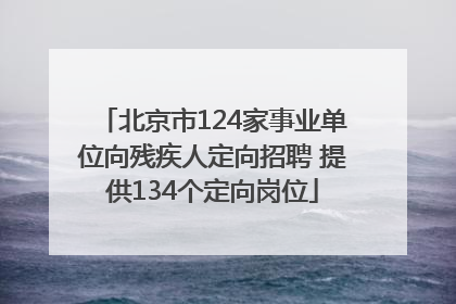 北京市124家事业单位向残疾人定向招聘 提供134个定向岗位