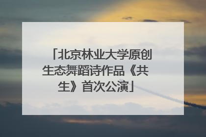 北京林业大学原创生态舞蹈诗作品《共生》首次公演
