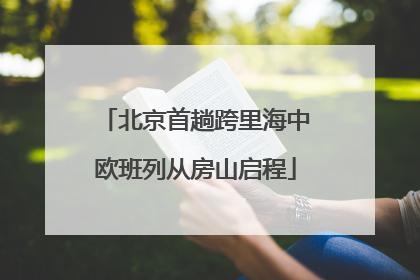 北京首趟跨里海中欧班列从房山启程