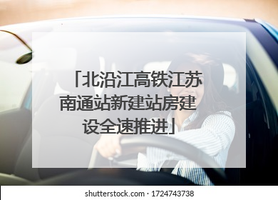 北沿江高铁江苏南通站新建站房建设全速推进