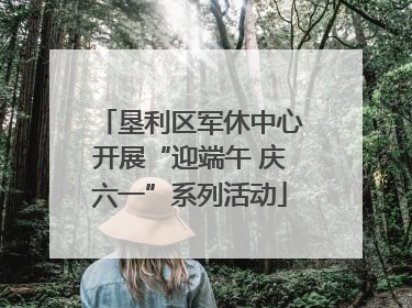 垦利区军休中心开展“迎端午 庆六一”系列活动