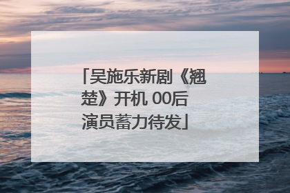 吴施乐新剧《翘楚》开机 00后演员蓄力待发