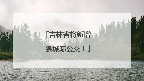 吉林省将新增一条城际公交！