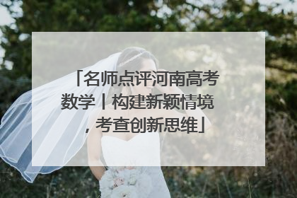 名师点评河南高考数学丨构建新颖情境，考查创新思维
