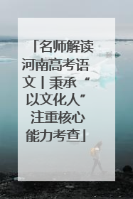 名师解读河南高考语文丨秉承“以文化人” 注重核心能力考查