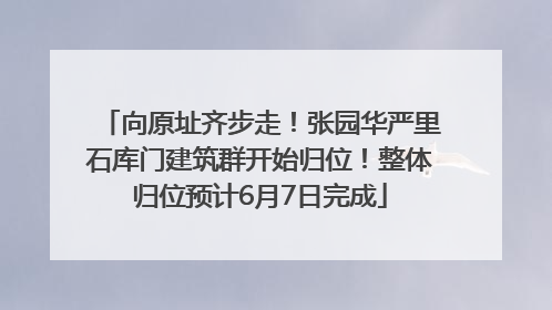 向原址齐步走！张园华严里石库门建筑群开始归位！整体归位预计6月7日完成