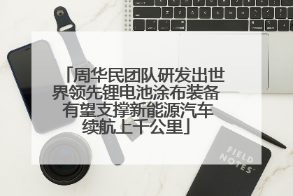 周华民团队研发出世界领先锂电池涂布装备 有望支撑新能源汽车续航上千公里