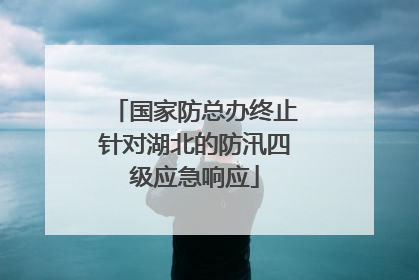 国家防总办终止针对湖北的防汛四级应急响应