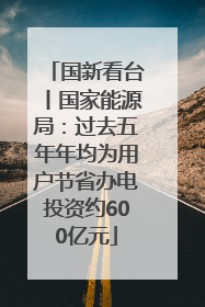 国新看台丨国家能源局：过去五年年均为用户节省办电投资约600亿元
