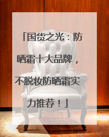 国货之光：防晒霜十大品牌，不脱妆防晒霜实力推荐！