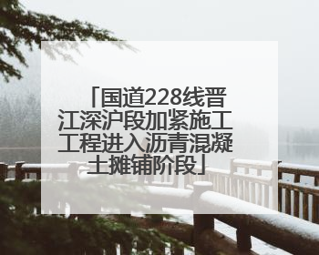 国道228线晋江深沪段加紧施工工程进入沥青混凝土摊铺阶段