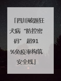 四川破题狂犬病“防控密码” 超91%免疫率构筑安全线