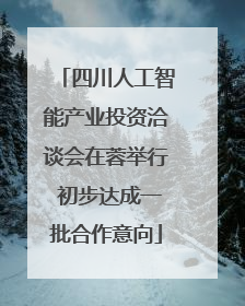 四川人工智能产业投资洽谈会在蓉举行 初步达成一批合作意向
