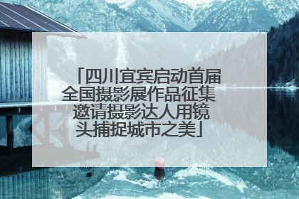 四川宜宾启动首届全国摄影展作品征集 邀请摄影达人用镜头捕捉城市之美