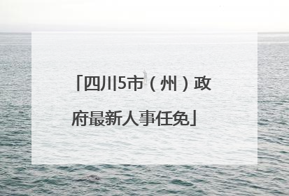 四川5市（州）政府最新人事任免